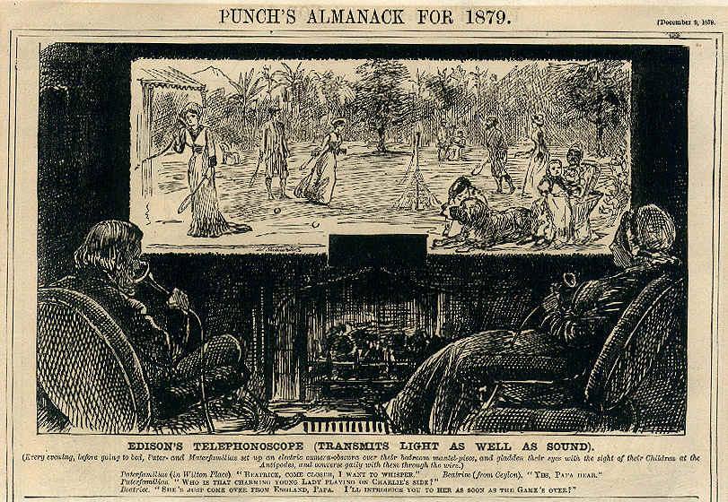 George du Maurier's cartoon about the "electric pinhole camera" of 1879 (interestingly, on March 7, 1876, Alexander Bell received a patent for the invention of the telephone) it is often called an early prediction of television and the appearance of videophones, as well as widescreen and flat screens. (The screen in the picture is about 2 meters wide and the aspect ratio is 2.7: 1, the same as that of the Ultra Panavision).Text in the picture:
EDISON TELEPHONOSCOPE (TRANSMITS LIGHT AND SOUND).
Every evening before going to bed, the father and mother install an electric pinhole camera over the mantelpiece in their bedroom, delight their eyes by watching their children on the Antipodes (Antipodes, here, probably, means a point on the earth's surface, diametrically opposite to the initial one) and cheerfully talk to them over the network.
The head of the patriarchal family (in Wilton Place):

"Beatrice, come closer. I want to whisper." 

 Beatrice (from Ceylon):

- "Yes, dear Dad"

"Who is this charming young lady playing on Charlie's side?"

Beatrice:

"She's just arrived from England, Dad. I'll introduce you to her as soon as the game is over!"
